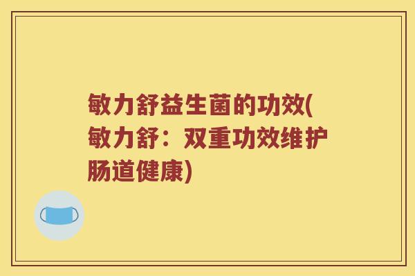 敏力舒益生菌的功效(敏力舒：双重功效维护肠道健康)