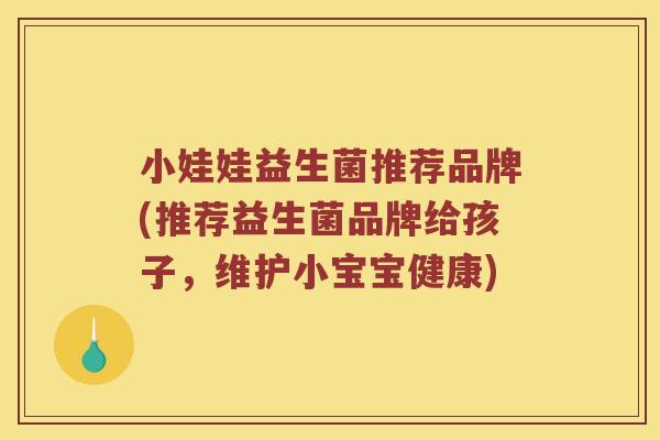 小娃娃益生菌推荐品牌(推荐益生菌品牌给孩子，维护小宝宝健康)