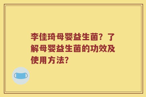 李佳琦母婴益生菌?了解母婴益生菌的功效及使用方法? 李佳琦母婴益生菌?了解母婴益生菌的功效及使用方法?