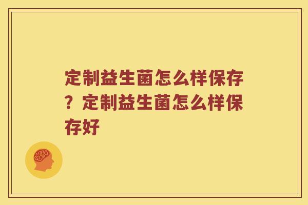 定制益生菌怎么样保存？定制益生菌怎么样保存好