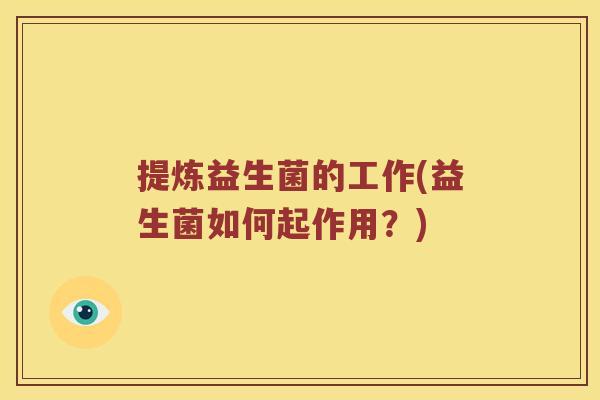 提炼益生菌的工作(益生菌如何起作用？)