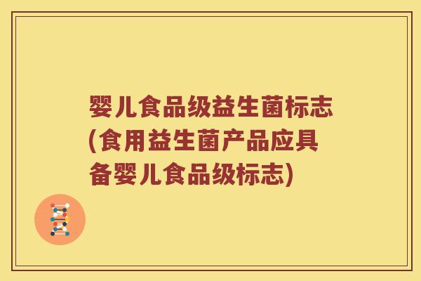婴儿食品级益生菌标志(食用益生菌产品应具备婴儿食品级标志) 婴儿食品级益生菌标志(食用益生菌产品应具备婴儿食品级标志)