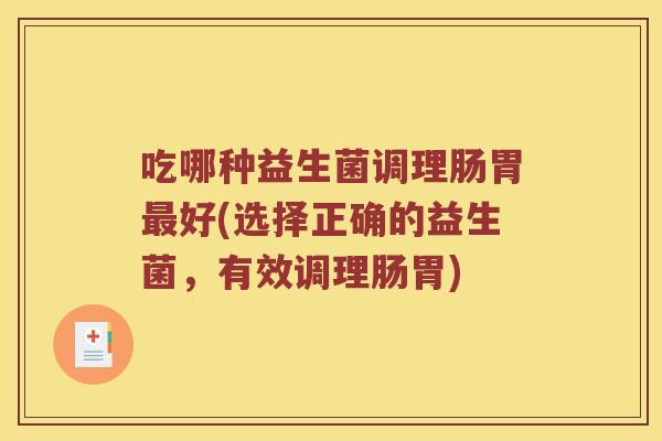 吃哪种益生菌调理肠胃最好(选择正确的益生菌，有效调理肠胃)