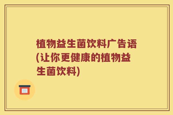 植物益生菌饮料广告语(让你更健康的植物益生菌饮料)