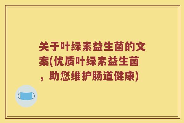 关于叶绿素益生菌的文案(优质叶绿素益生菌，助您维护肠道健康)