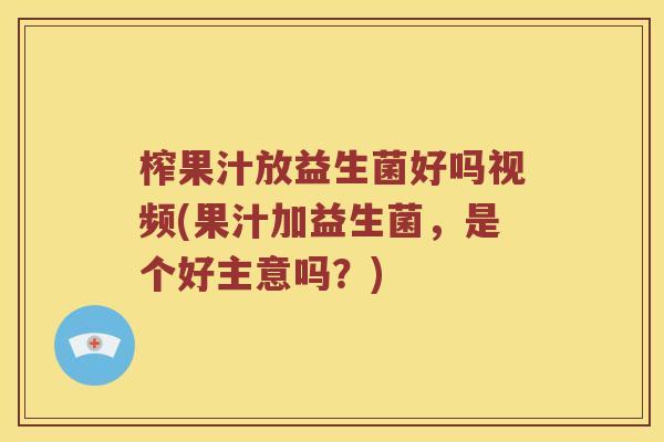 榨果汁放益生菌好吗视频(果汁加益生菌，是个好主意吗？)