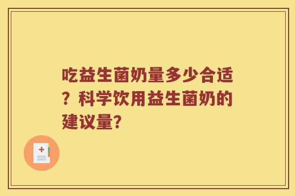 吃益生菌奶量多少合适？科学饮用益生菌奶的建议量？