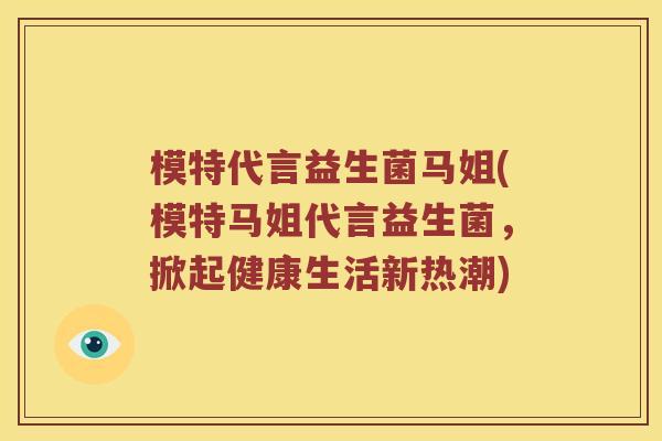 模特代言益生菌马姐(模特马姐代言益生菌，掀起健康生活新热潮)