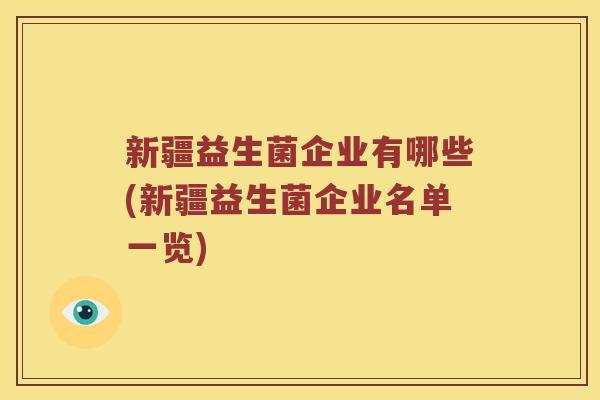 新疆益生菌企业有哪些(新疆益生菌企业名单一览)