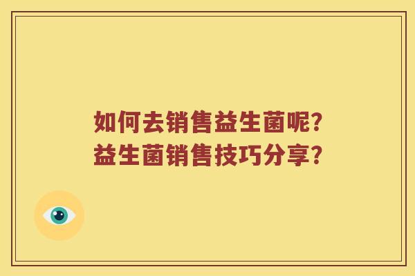 如何去销售益生菌呢？益生菌销售技巧分享？