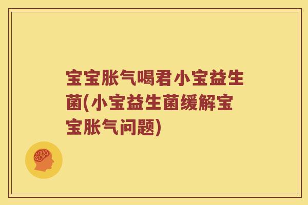 宝宝喝君小宝益生菌(小宝益生菌缓解宝宝问题) 宝宝喝君小宝益生菌(小宝益生菌缓解宝宝问题)