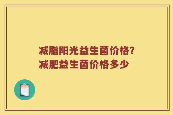 减脂阳光益生菌价格？减肥益生菌价格多少