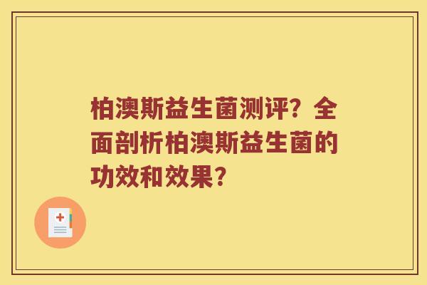 柏澳斯益生菌测评？全面剖析柏澳斯益生菌的功效和效果？