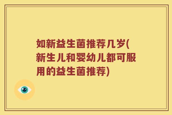 如新益生菌推荐几岁(新生儿和婴幼儿都可服用的益生菌推荐)