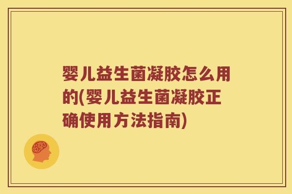 婴儿益生菌凝胶怎么用的(婴儿益生菌凝胶正确使用方法指南)
