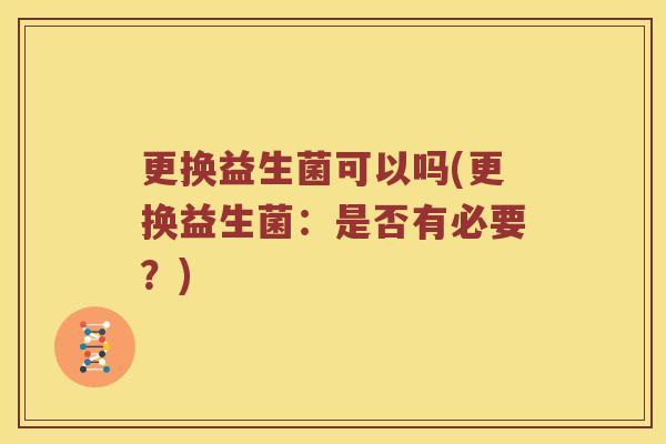 更换益生菌可以吗(更换益生菌：是否有必要？)