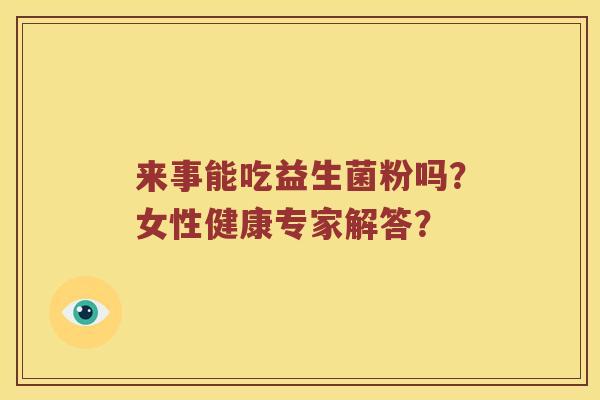 来事能吃益生菌粉吗？女性健康专家解答？