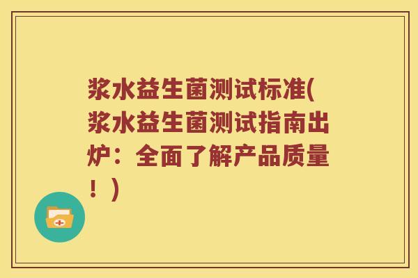 浆水益生菌测试标准(浆水益生菌测试指南出炉：全面了解产品质量！)