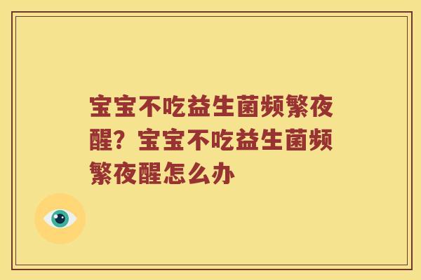 宝宝不吃益生菌频繁夜醒？宝宝不吃益生菌频繁夜醒怎么办