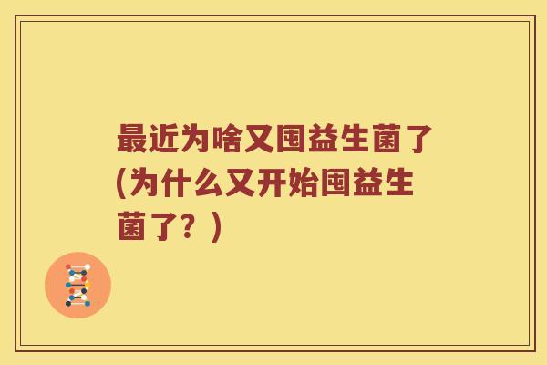 近为啥又囤益生菌了(为什么又开始囤益生菌了？)
