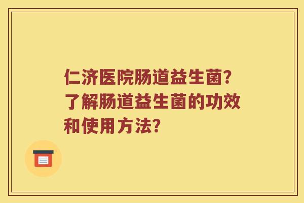 仁济医院肠道益生菌？了解肠道益生菌的功效和使用方法？