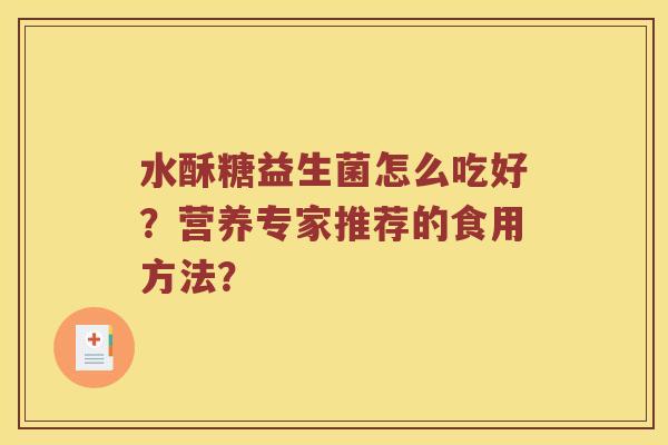 水酥糖益生菌怎么吃好？营养专家推荐的食用方法？