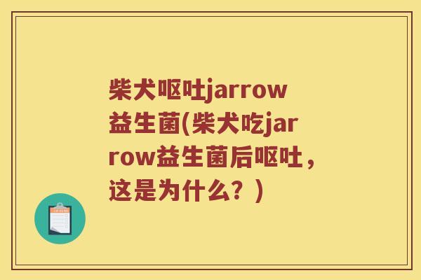 柴犬jarrow益生菌(柴犬吃jarrow益生菌后，这是为什么？)
