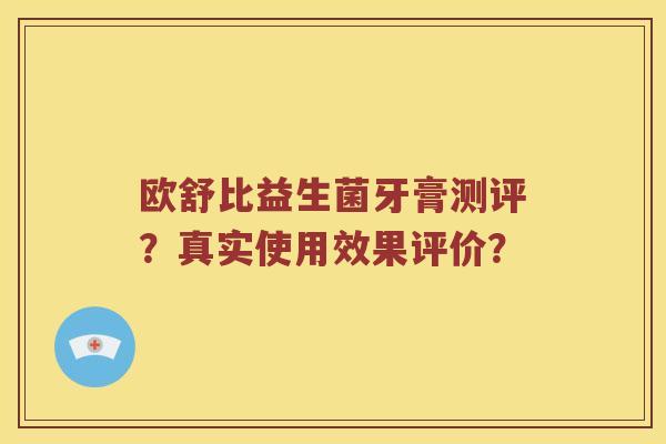 欧舒比益生菌牙膏测评？真实使用效果评价？