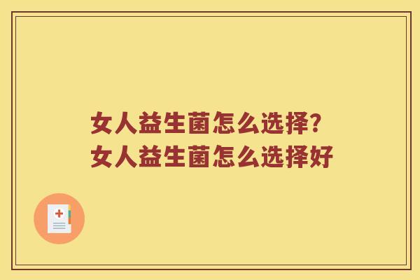 女人益生菌怎么选择？女人益生菌怎么选择好