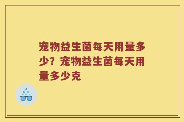 宠物益生菌每天用量多少？宠物益生菌每天用量多少克