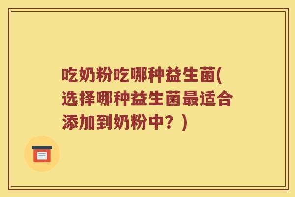 吃奶粉吃哪种益生菌(选择哪种益生菌最适合添加到奶粉中？)