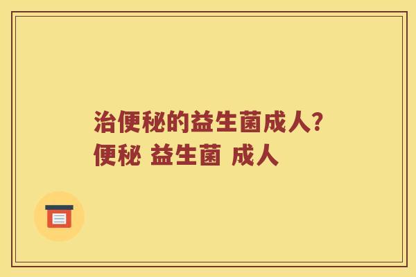 治便秘的益生菌成人？便秘 益生菌 成人