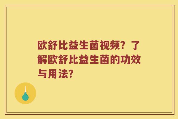 欧舒比益生菌视频？了解欧舒比益生菌的功效与用法？