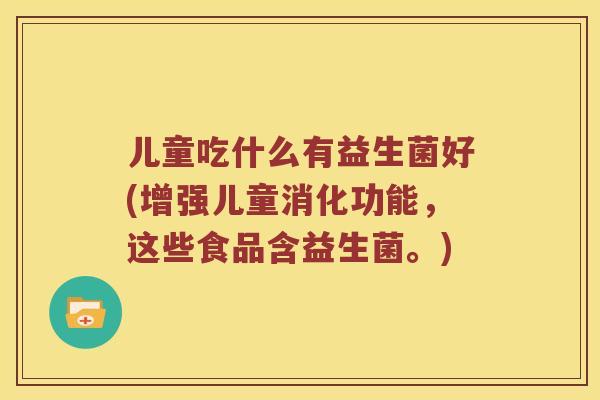 儿童吃什么有益生菌好(增强儿童消化功能，这些食品含益生菌。)