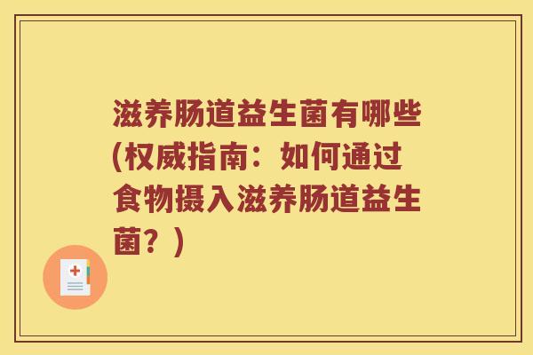 滋养肠道益生菌有哪些(权威指南：如何通过食物摄入滋养肠道益生菌？)