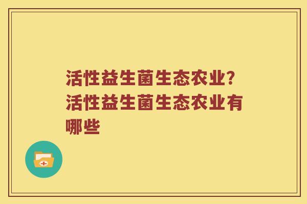 活性益生菌生态农业？活性益生菌生态农业有哪些