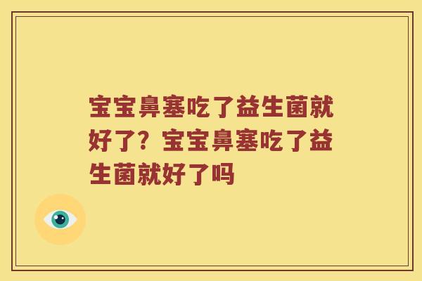 宝宝鼻塞吃了益生菌就好了？宝宝鼻塞吃了益生菌就好了吗