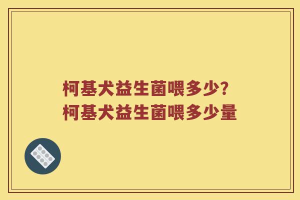 柯基犬益生菌喂多少？柯基犬益生菌喂多少量