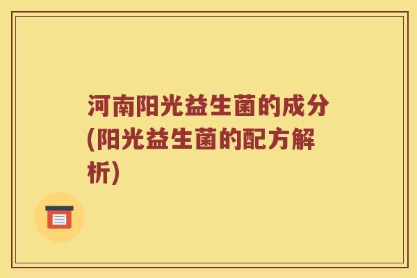 河南阳光益生菌的成分(阳光益生菌的配方解析)