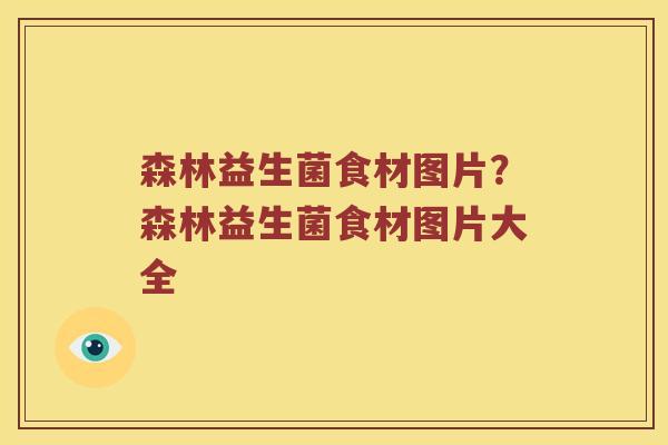森林益生菌食材图片？森林益生菌食材图片大全