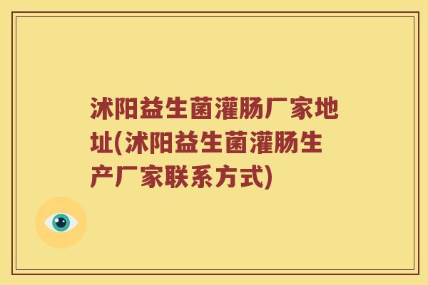 沭阳益生菌灌肠厂家地址(沭阳益生菌灌肠生产厂家联系方式)