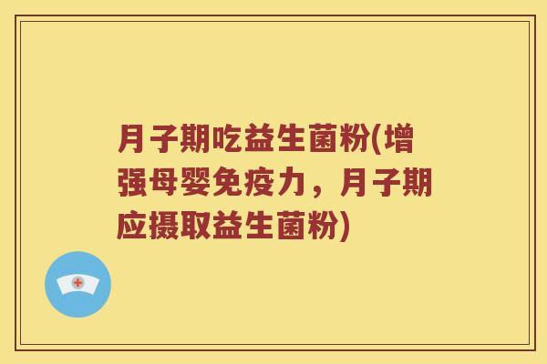 月子期吃益生菌粉(增强母婴免疫力，月子期应摄取益生菌粉)