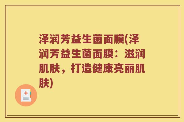 泽润芳益生菌面膜(泽润芳益生菌面膜：滋润肌肤，打造健康亮丽肌肤)