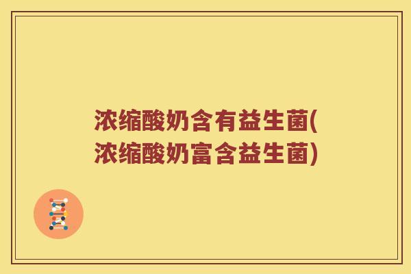 浓缩酸奶含有益生菌(浓缩酸奶富含益生菌)