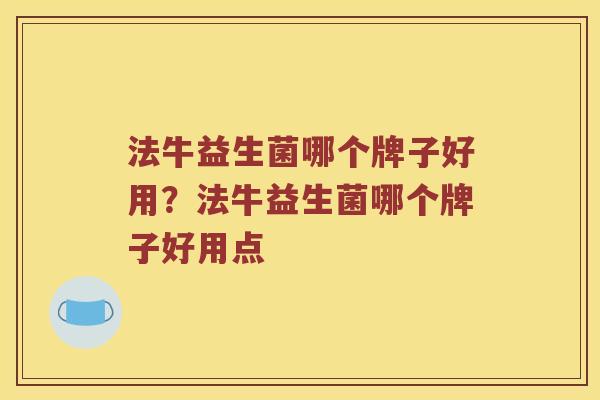 法牛益生菌哪个牌子好用？法牛益生菌哪个牌子好用点