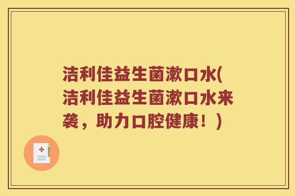 洁利佳益生菌漱口水(洁利佳益生菌漱口水来袭，助力口腔健康！)