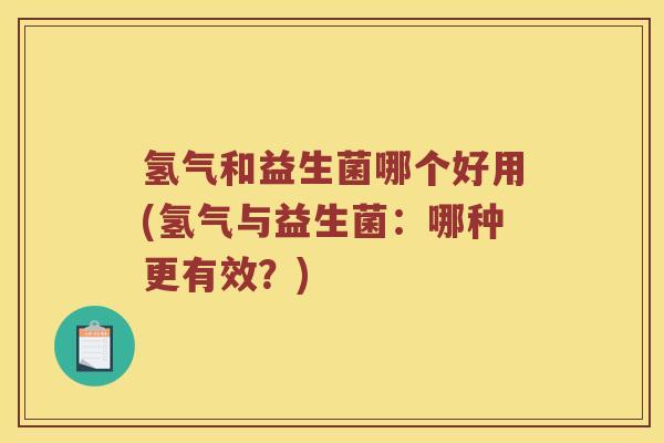 氢气和益生菌哪个好用(氢气与益生菌：哪种更有效？)