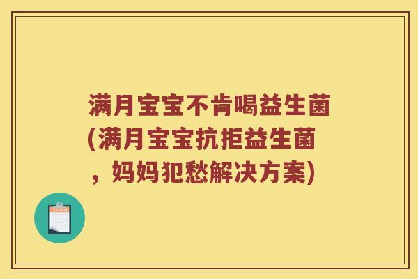 满月宝宝不肯喝益生菌(满月宝宝抗拒益生菌，妈妈犯愁解决方案)