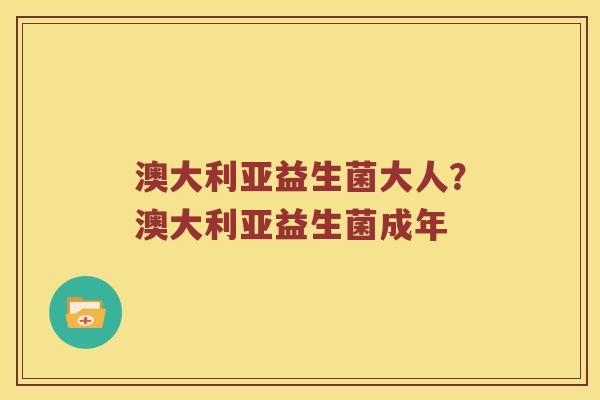 澳大利亚益生菌大人？澳大利亚益生菌成年