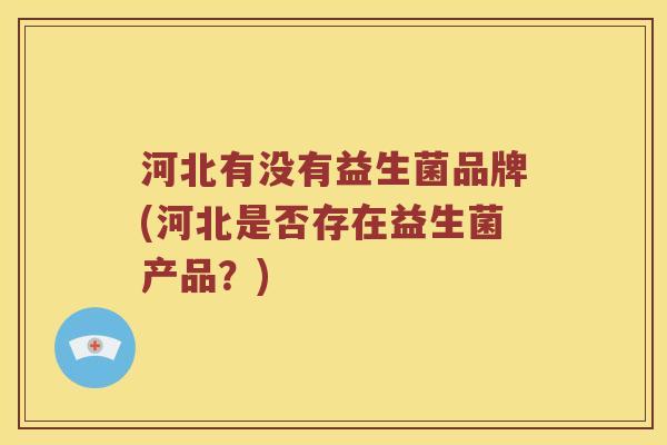 河北有没有益生菌品牌(河北是否存在益生菌产品？)